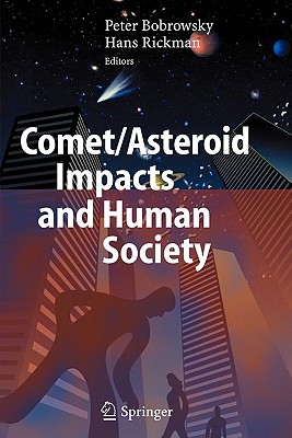 Comet/Asteroid Impacts and Human Society: An Interdisciplinary Approach - Bobrowsky, Peter T. (Editor), and Rickman, Hans (Editor)