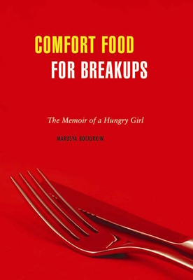 Comfort Food for Breakups: The Memoir of a Hungry Girl - Bociurkiw, Marusya