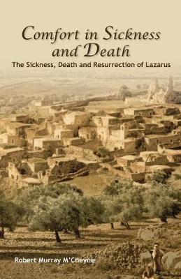 Comfort in Sickness and Death: The Sickness, Death and Resurrection of Lazarus - M'Cheyne, Robert Murray