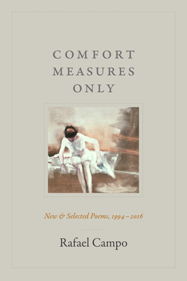 Comfort Measures Only: New and Selected Poems, 1994-2016 - Campo, Rafael