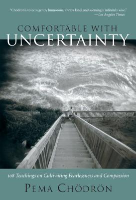 Comfortable with Uncertainty: 108 Teachings on Cultivating Fearlessness and Compassion - Chodron, Pema