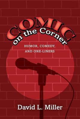 Comic on the Corner: Humor, Comedy, and One-Liners - Miller, David L, Professor