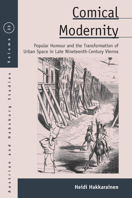 Comical Modernity: Popular Humour and the Transformation of Urban Space in Late Nineteenth Century Vienna - Hakkarainen, Heidi