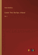 Comin' Thro' the Rye. A Novel: Vol. I