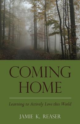 Coming Home: Learning to Actively Love this World - Reaser, Jamie K