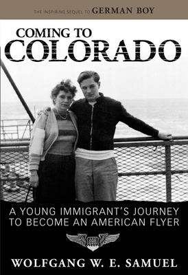 Coming to Colorado: A Young Immigrant's Journey to Become an American Flyer - Samuel, Wolfgang W E, Colonel