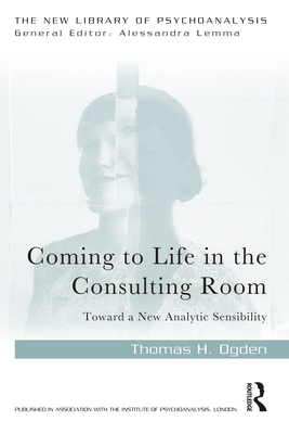 Coming to Life in the Consulting Room: Toward a New Analytic Sensibility - Ogden, Thomas H