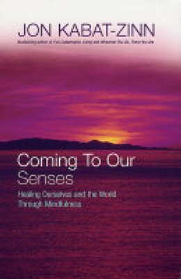 Coming To Our Senses: Healing Ourselves and the World Through Mindfulness - Kabat-Zinn, Jon
