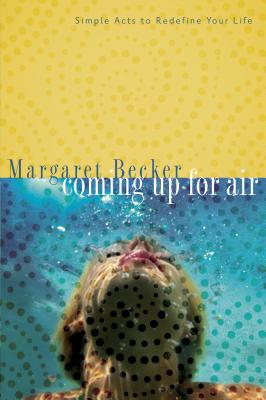 Coming Up for Air: Simple Acts to Redefine Your Life - Becker, Margaret