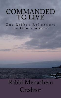 Commanded to Live: One Rabbi's Reflections on Gun Violence - Creditor, Menachem