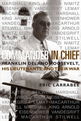 Commander in Chief: Franklin Delano Roosevelt, His Lieutenants and Their War - Larrabee, Estate Of Eric