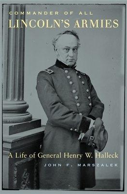 Commander of All Lincoln's Armies: A Life of General Henry W. Halleck - Marszalek, John F