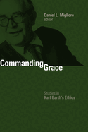 Commanding Grace: Studies in Karl Barth's Ethics