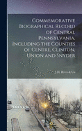 Commemorative Biographical Record of Central Pennsylvania, Including the Counties of Centre, Clinton, Union and Snyder