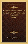 Commencement Annual of the University of Wisconsin, June, 1898 (1898)
