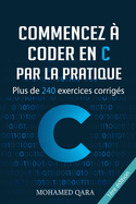 Commencez  programmer en C par la pratique: Plus de 240 exercices corrigs