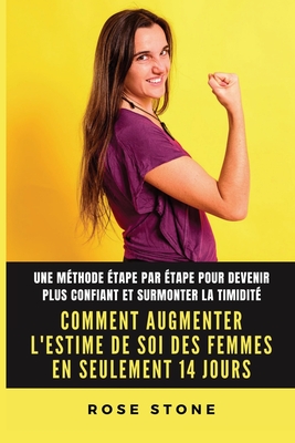 Comment Augmenter L'estime De Soi Des Femmes En Seulement 14 Jours: Une M?thode ?tape Par ?tape Pour Devenir Plus Confiant Et Surmonter La Timidit? - Stone, Rose