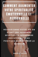 Comment Augmenter Votre Spiritualit? ?motionnelle Et Personnelle: R?ussir Dans Votre Vie En ?tant Une Personne Spirituelle, Apprendre Des Affirmations Positives Pour Attirer Le Bonheur