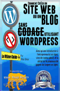 Comment Creer Un Site Web Ou Un Blog Avec Wordpress Sans Codage: Sur Votre Propre Nom de Domaine, Le Tout En Moins de 2 Heures!