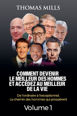 Comment Devenir Le Meilleur Des Hommes Et Acc?dez Au Meilleur De La Vie: De l'ordinaire ? l'exceptionnel, Le chemin des hommes qui prosp?rent Volume 2 - Mills, Thomas