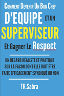 Comment Devenir Un Bon Chef d'Equipe Et Un Superviseur Et Gagner Le Respect: Un Regard R?aliste Et Pratique Sur La Fa?on Dont Elle Doit ?tre Faite Efficacement; Syndiqu? Ou Non