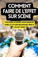 Comment Faire de l'Effet Sur Sc?ne: Strat?gies avanc?es pour parler en public et se faire remarquer, m?me si l'on est timide