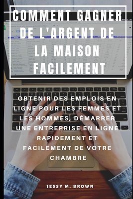 Comment Gagner de l'Argent de la Maison Facilement: Obtenir Des Emplois En Ligne Pour Les Femmes Et Les Hommes, D?marrer Une Entreprise En Ligne Rapidement Et Facilement de Votre Chambre - Rion, Niko (Translated by), and Brown, Jessy M