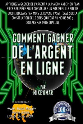 Comment Gagner de L'Argent En Ligne: Apprenez a Faire de L'Argent a la Maison Avec Mon Etape-Par-Etape Pour Construire Un Portefeuille de Sites Qui Generent Des Revenus Passifs de 5000 $ Par Mois (Base Sur 10 Chantiers de Construction Qui Produisent Au... - Omar, Mike