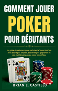 Comment Jouer Poker Pour Dbutants: Un guide du dbutant pour matriser le Texas Hold'em avec des rgles simples, des stratgies gagnantes et des mathmatiques de poker simplifies