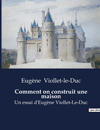 Comment on construit une maison: Un essai d'Eugne Viollet-Le-Duc