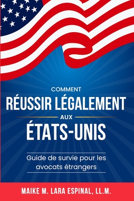 Comment r?ussir l?galement aux ?tats-Unis: Guide de survie pour les avocats ?trangers - Lara Espinal, Maike M