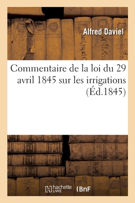 Commentaire de la Loi Du 29 Avril 1845 Sur Les Irrigations - Daviel, Alfred, and Passy, Hippolyte, and Dalloz, D?sir?