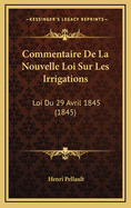 Commentaire de La Nouvelle Loi Sur Les Irrigations: Loi Du 29 Avril 1845 (1845)