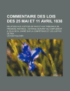 Commentaire Des Lois Des 25 Mai Et 11 Avril 1838: Relatives Aux Justices de Paix Et Aux Tribunaux de Premiere Instance; Ouvrage Servant de Complement a Ceux de M. Carre Sur La Competence Et Les Justice de Paix