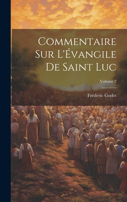 Commentaire Sur l'?vangile de Saint Luc; Volume 2 - Godet, Fr?d?ric