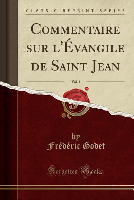 Commentaire Sur L'Evangile de Saint Jean, Vol. 1 (Classic Reprint) - Godet, Frederic