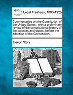 Commentaries on the Constitution of the United States: with a preliminary review of the constitutional history of the colonies and states, before the adoption of the Constitution.