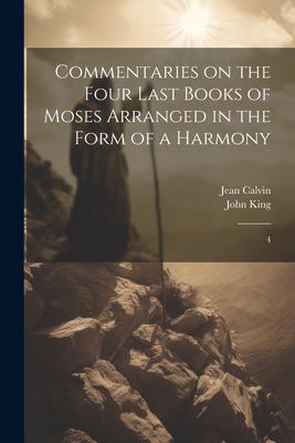 Commentaries on the Four Last Books of Moses Arranged in the Form of a Harmony: 4 - Calvin, Jean, and King, John
