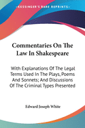 Commentaries On The Law In Shakespeare: With Explanations Of The Legal Terms Used In The Plays, Poems And Sonnets; And Discussions Of The Criminal Types Presented