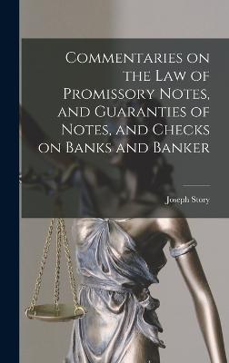 Commentaries on the law of Promissory Notes, and Guaranties of Notes, and Checks on Banks and Banker - Story, Joseph