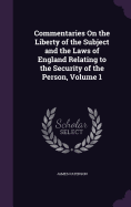 Commentaries On the Liberty of the Subject and the Laws of England Relating to the Security of the Person, Volume 1
