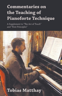 Commentaries on the Teaching of Pianoforte Technique - A Supplement to "The Act of Touch" and "First Principles" - Matthay, Tobias