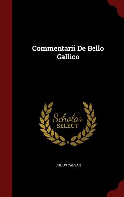 Commentarii De Bello Gallico - Caesar, Julius