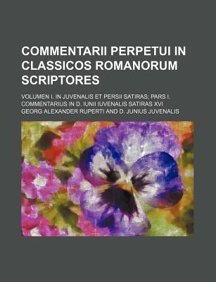 Commentarii Perpetui in Classicos Romanorum Scriptores; Volumen I. in Juvenalis Et Persii Satiras; Pars I. Commentarius in D. Iunii Iuvenalis Satiras XVI - Ruperti, Georg Alexander