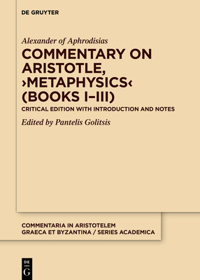 Commentary on Aristotle, >Metaphysics: Critical Edition with Introduction and Notes - Alexander of Aphrodisias, and Golitsis, Pantelis (Editor)