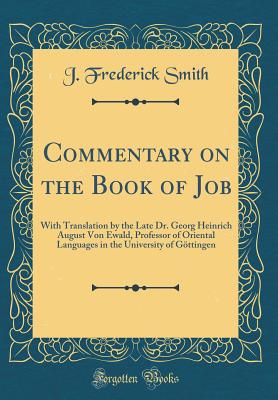 Commentary on the Book of Job: With Translation by the Late Dr. Georg Heinrich August Von Ewald, Professor of Oriental Languages in the University of Gttingen (Classic Reprint) - Smith, J Frederick