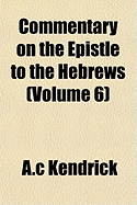 Commentary on the Epistle to the Hebrews... Volume 6 - Kendrick, A C (Creator)