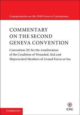 Commentary on the Second Geneva Convention: Convention (II) for the Amelioration of the Condition of Wounded, Sick and Shipwrecked Members of Armed Forces at Sea - International Committee of the Red Cross (Compiled by)