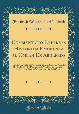 Commentatio Exhibens Historiam Emirorum Al Omrah Ex Abulfeda: In Certamine Litterario Civium Academiae Georgiae Augustae Die IV. Iunni 1816 Praemio Regis Munificentia Constituto Ex Sententia Illustris Philosophorum Ordinis Ornata (Classic Reprint) - Umbreit, Friedrich Wilhelm Carl