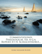 Commentationes Philologicae, Ed. A G.A. Ruperti Et H. Schlichthorst...